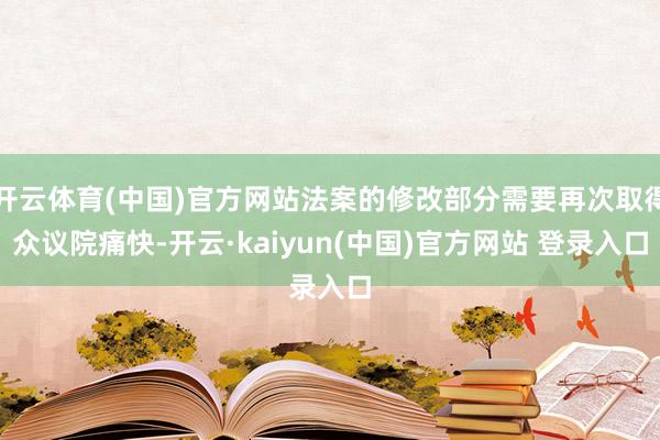 开云体育(中国)官方网站法案的修改部分需要再次取得众议院痛快-开云·kaiyun(中国)官方网站 登录入口