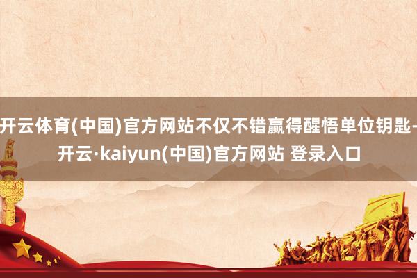 开云体育(中国)官方网站不仅不错赢得醒悟单位钥匙-开云·kaiyun(中国)官方网站 登录入口