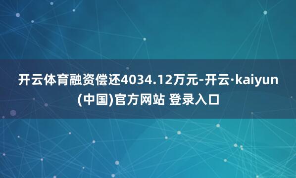 开云体育融资偿还4034.12万元-开云·kaiyun(中国)官方网站 登录入口