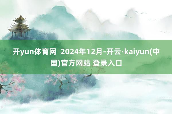 开yun体育网  2024年12月-开云·kaiyun(中国)官方网站 登录入口
