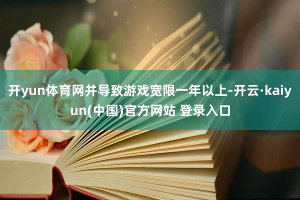开yun体育网并导致游戏宽限一年以上-开云·kaiyun(中国)官方网站 登录入口