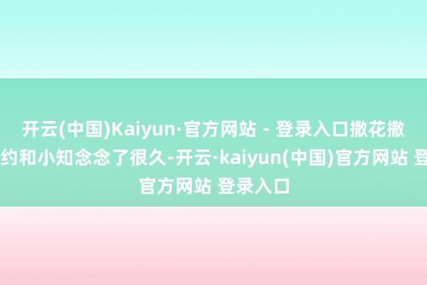 开云(中国)Kaiyun·官方网站 - 登录入口撒花撒花~~小约和小知念念了很久-开云·kaiyun(中国)官方网站 登录入口