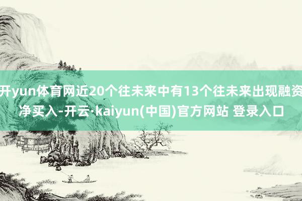 开yun体育网近20个往未来中有13个往未来出现融资净买入-开云·kaiyun(中国)官方网站 登录入口