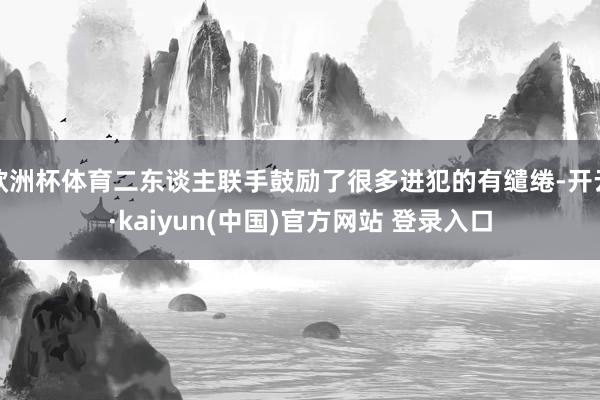 欧洲杯体育二东谈主联手鼓励了很多进犯的有缱绻-开云·kaiyun(中国)官方网站 登录入口