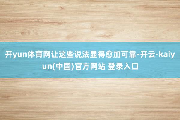 开yun体育网让这些说法显得愈加可靠-开云·kaiyun(中国)官方网站 登录入口