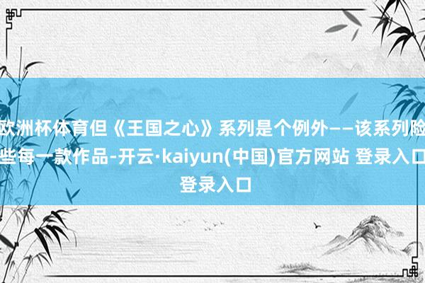 欧洲杯体育但《王国之心》系列是个例外——该系列险些每一款作品-开云·kaiyun(中国)官方网站 登录入口