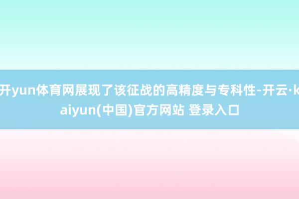 开yun体育网展现了该征战的高精度与专科性-开云·kaiyun(中国)官方网站 登录入口