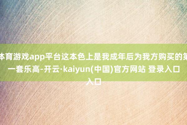 体育游戏app平台这本色上是我成年后为我方购买的第一套乐高-开云·kaiyun(中国)官方网站 登录入口