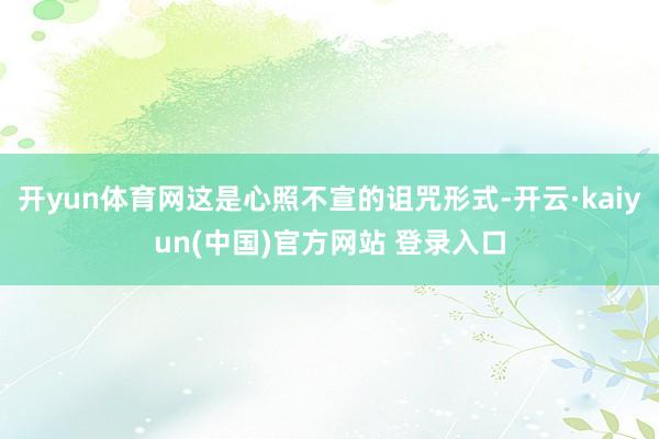 开yun体育网这是心照不宣的诅咒形式-开云·kaiyun(中国)官方网站 登录入口