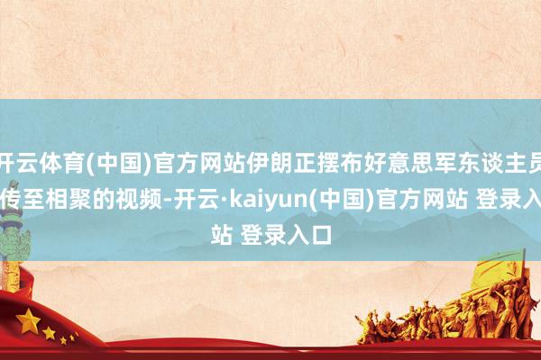 开云体育(中国)官方网站伊朗正摆布好意思军东谈主员上传至相聚的视频-开云·kaiyun(中国)官方网站 登录入口