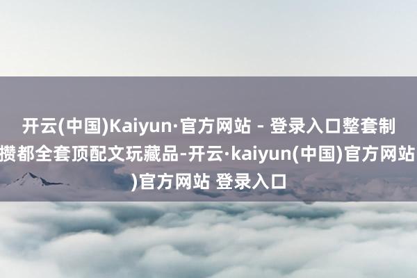 开云(中国)Kaiyun·官方网站 - 登录入口整套制作竖立像攒都全套顶配文玩藏品-开云·kaiyun(中国)官方网站 登录入口