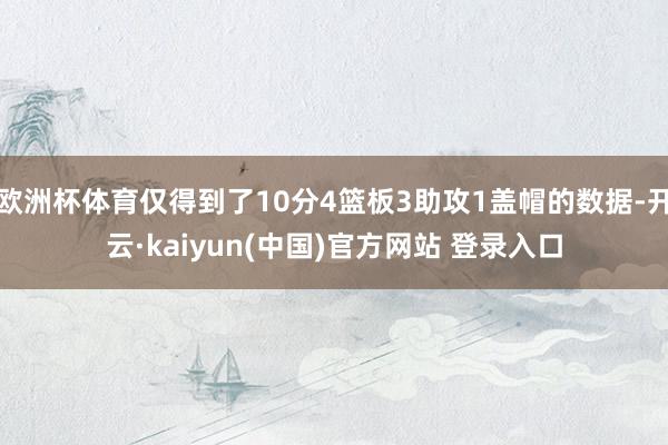 欧洲杯体育仅得到了10分4篮板3助攻1盖帽的数据-开云·kaiyun(中国)官方网站 登录入口