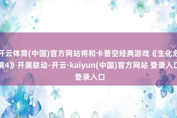 开云体育(中国)官方网站将和卡普空经典游戏《生化危境4》开展联动-开云·kaiyun(中国)官方网站 登录入口