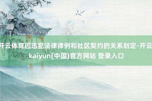 开云体育因违犯法律律例和社区契约的关系划定-开云·kaiyun(中国)官方网站 登录入口
