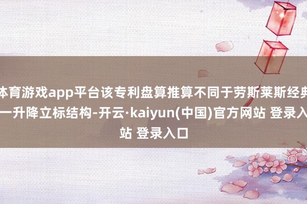 体育游戏app平台该专利盘算推算不同于劳斯莱斯经典单一升降立标结构-开云·kaiyun(中国)官方网站 登录入口