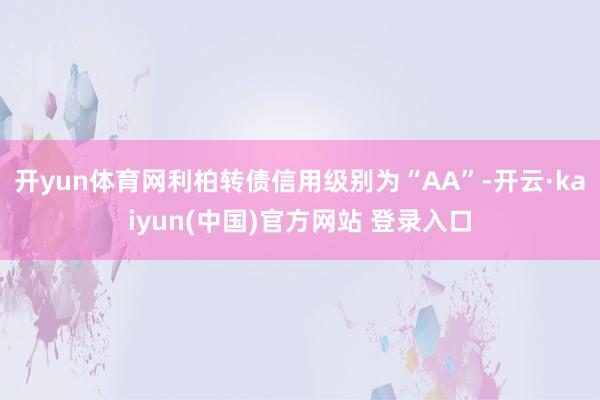 开yun体育网利柏转债信用级别为“AA”-开云·kaiyun(中国)官方网站 登录入口