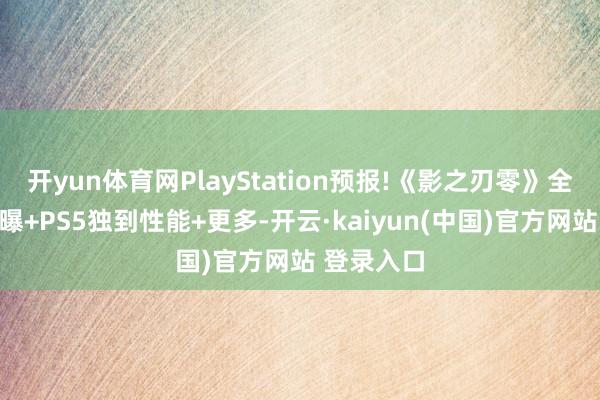 开yun体育网PlayStation预报!《影之刃零》全新演示首曝+PS5独到性能+更多-开云·kaiyun(中国)官方网站 登录入口