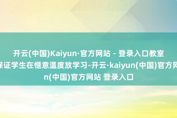 开云(中国)Kaiyun·官方网站 - 登录入口教室的空调系统保证学生在惬意温度放学习-开云·kaiyun(中国)官方网站 登录入口