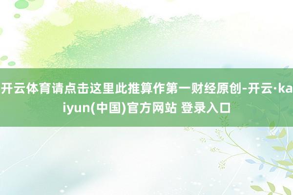 开云体育请点击这里此推算作第一财经原创-开云·kaiyun(中国)官方网站 登录入口