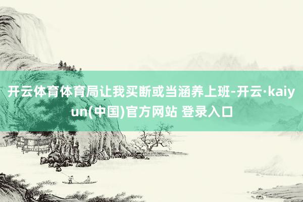 开云体育体育局让我买断或当涵养上班-开云·kaiyun(中国)官方网站 登录入口