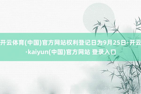 开云体育(中国)官方网站权利登记日为9月25日-开云·kaiyun(中国)官方网站 登录入口