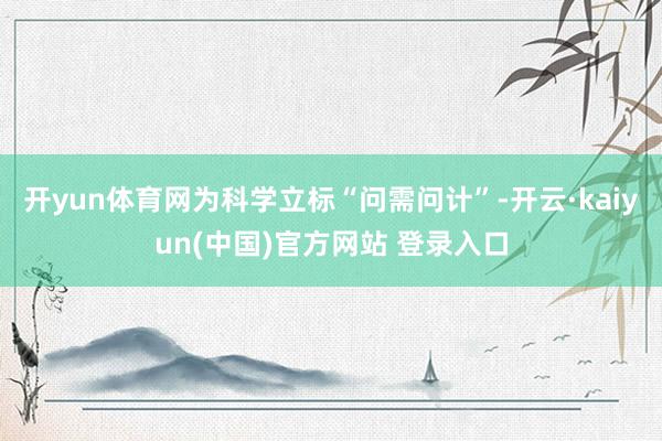 开yun体育网为科学立标“问需问计”-开云·kaiyun(中国)官方网站 登录入口