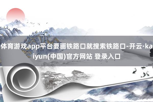 体育游戏app平台要画铁路口就搜索铁路口-开云·kaiyun(中国)官方网站 登录入口