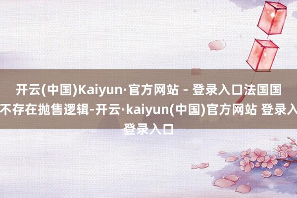 开云(中国)Kaiyun·官方网站 - 登录入口法国国债不存在抛售逻辑-开云·kaiyun(中国)官方网站 登录入口