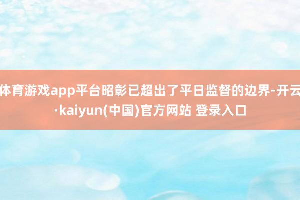 体育游戏app平台昭彰已超出了平日监督的边界-开云·kaiyun(中国)官方网站 登录入口