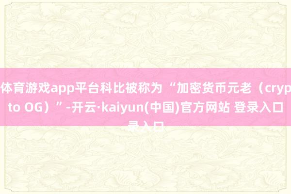体育游戏app平台科比被称为 “加密货币元老(crypto OG)”-开云·kaiyun(中国)官方网站 登录入口