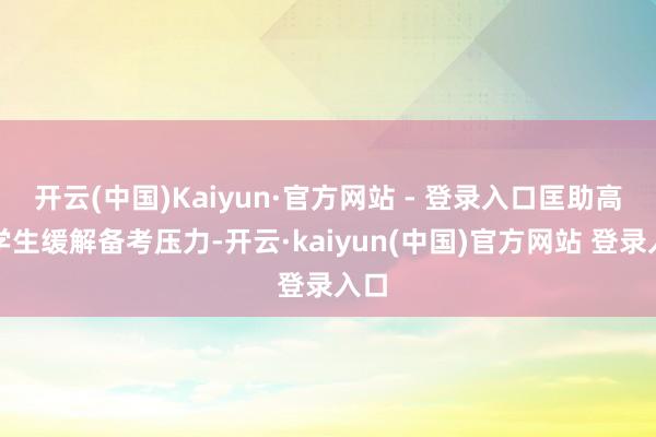 开云(中国)Kaiyun·官方网站 - 登录入口匡助高三学生缓解备考压力-开云·kaiyun(中国)官方网站 登录入口