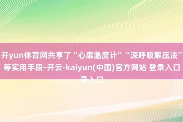 开yun体育网共享了“心扉温度计”“深呼吸解压法”等实用手段-开云·kaiyun(中国)官方网站 登录入口