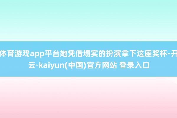 体育游戏app平台她凭借塌实的扮演拿下这座奖杯-开云·kaiyun(中国)官方网站 登录入口