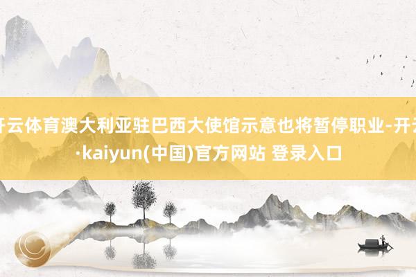 开云体育澳大利亚驻巴西大使馆示意也将暂停职业-开云·kaiyun(中国)官方网站 登录入口