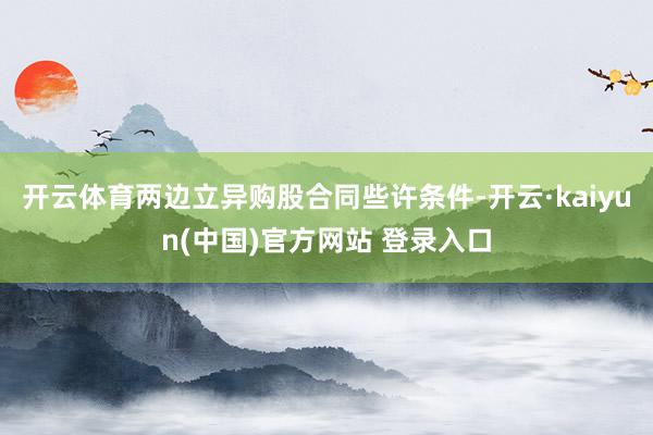 开云体育两边立异购股合同些许条件-开云·kaiyun(中国)官方网站 登录入口