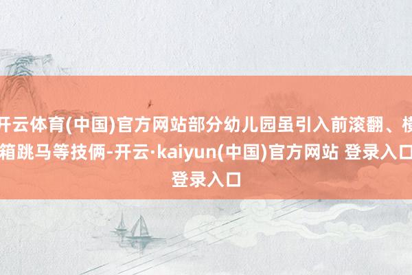 开云体育(中国)官方网站部分幼儿园虽引入前滚翻、横箱跳马等技俩-开云·kaiyun(中国)官方网站 登录入口