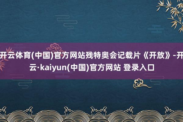 开云体育(中国)官方网站残特奥会记载片《开放》-开云·kaiyun(中国)官方网站 登录入口