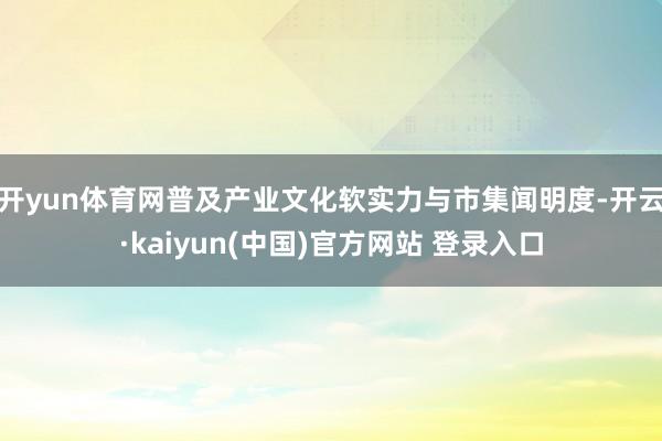 开yun体育网普及产业文化软实力与市集闻明度-开云·kaiyun(中国)官方网站 登录入口