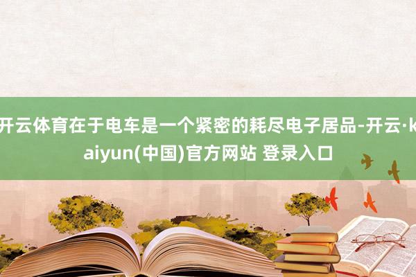 开云体育在于电车是一个紧密的耗尽电子居品-开云·kaiyun(中国)官方网站 登录入口