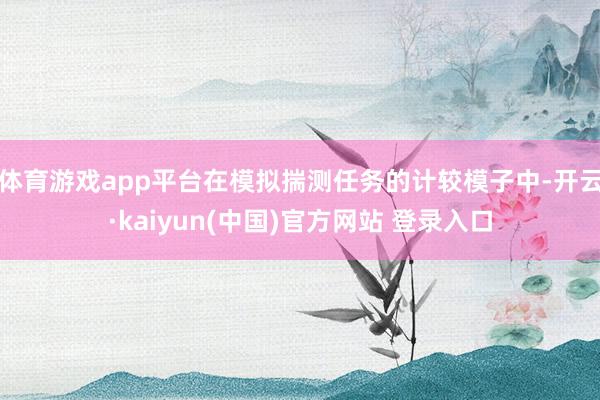 体育游戏app平台在模拟揣测任务的计较模子中-开云·kaiyun(中国)官方网站 登录入口