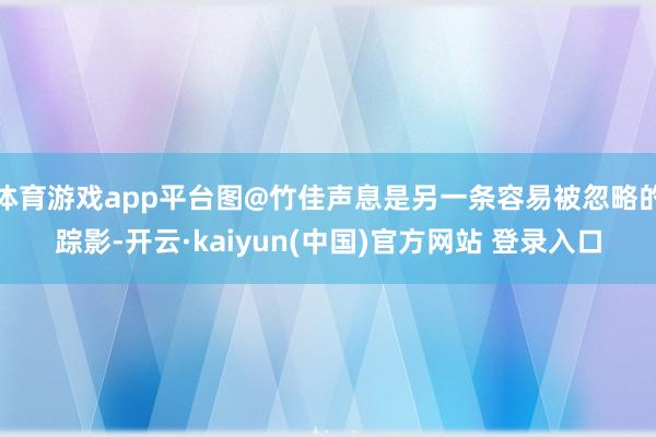 体育游戏app平台图@竹佳声息是另一条容易被忽略的踪影-开云·kaiyun(中国)官方网站 登录入口